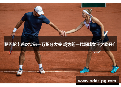 萨巴伦卡首次突破一万积分大关 成为新一代网球女王之路开启