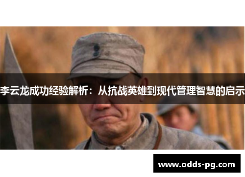李云龙成功经验解析：从抗战英雄到现代管理智慧的启示