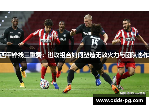 西甲锋线三重奏：进攻组合如何塑造无敌火力与团队协作