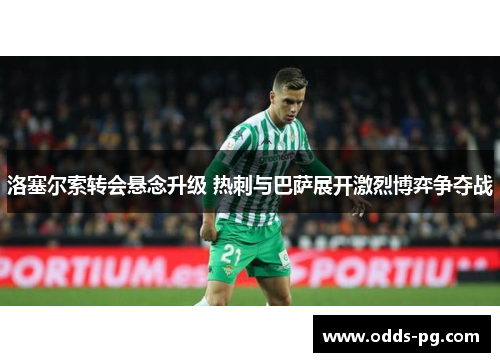 洛塞尔索转会悬念升级 热刺与巴萨展开激烈博弈争夺战