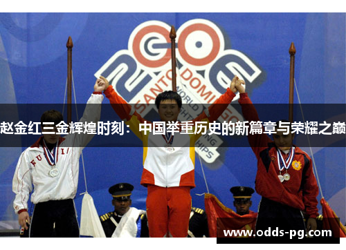 赵金红三金辉煌时刻：中国举重历史的新篇章与荣耀之巅