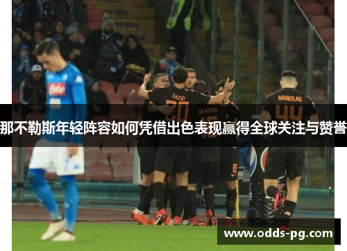 那不勒斯年轻阵容如何凭借出色表现赢得全球关注与赞誉