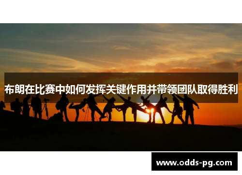 布朗在比赛中如何发挥关键作用并带领团队取得胜利