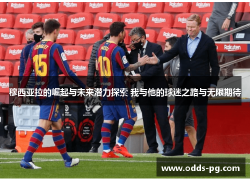 穆西亚拉的崛起与未来潜力探索 我与他的球迷之路与无限期待