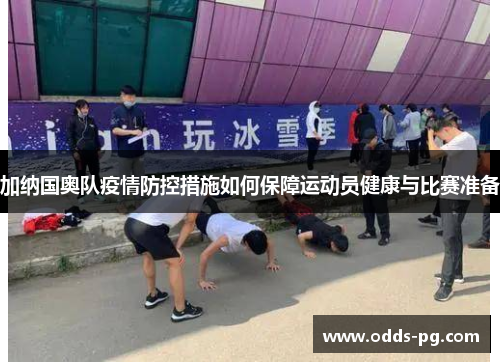 加纳国奥队疫情防控措施如何保障运动员健康与比赛准备