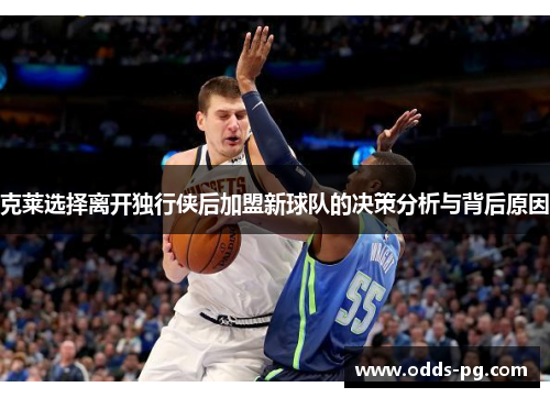 克莱选择离开独行侠后加盟新球队的决策分析与背后原因