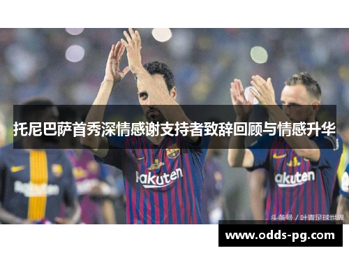 托尼巴萨首秀深情感谢支持者致辞回顾与情感升华