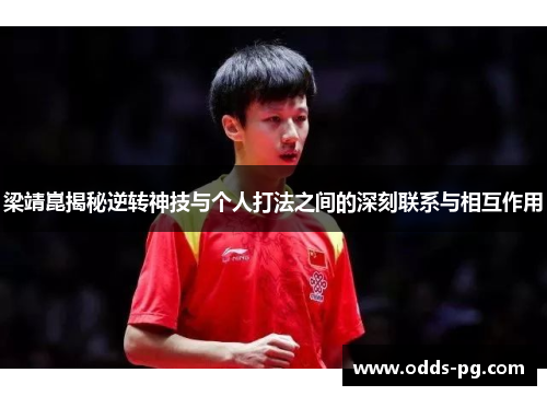 梁靖崑揭秘逆转神技与个人打法之间的深刻联系与相互作用