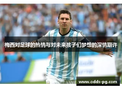 梅西对足球的热情与对未来孩子们梦想的深情期许