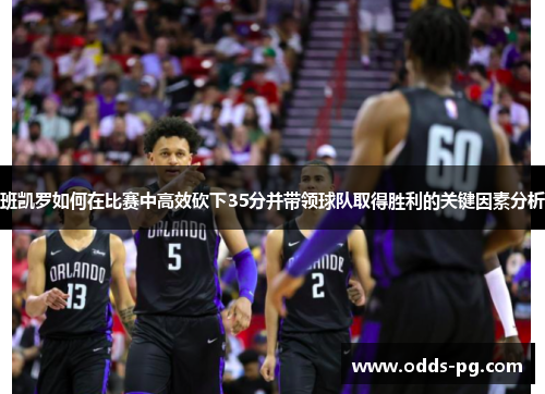班凯罗如何在比赛中高效砍下35分并带领球队取得胜利的关键因素分析