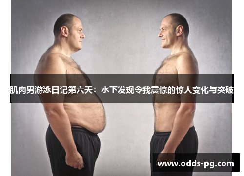 肌肉男游泳日记第六天：水下发现令我震惊的惊人变化与突破