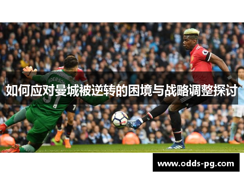 如何应对曼城被逆转的困境与战略调整探讨