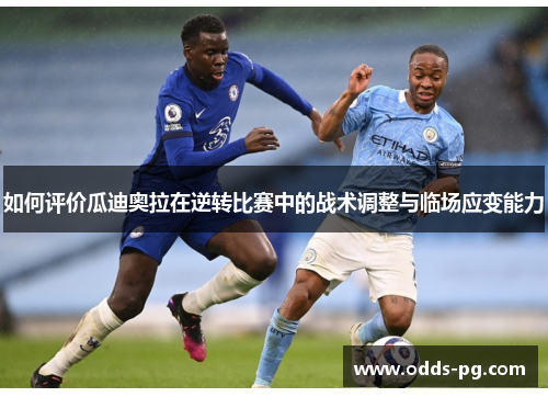如何评价瓜迪奥拉在逆转比赛中的战术调整与临场应变能力