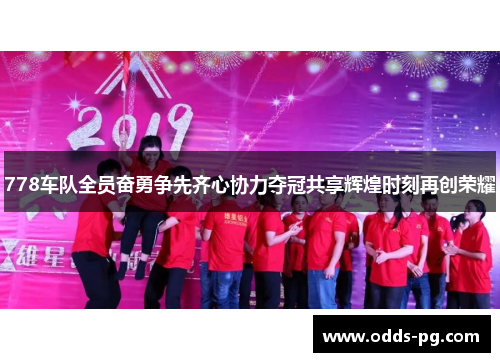 778车队全员奋勇争先齐心协力夺冠共享辉煌时刻再创荣耀