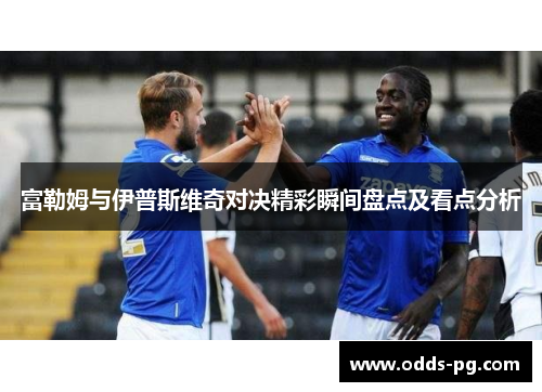 富勒姆与伊普斯维奇对决精彩瞬间盘点及看点分析