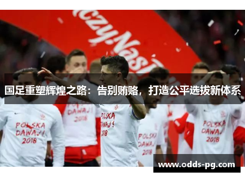 国足重塑辉煌之路：告别贿赂，打造公平选拔新体系