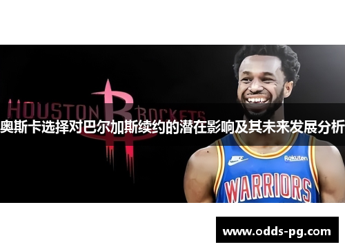 奥斯卡选择对巴尔加斯续约的潜在影响及其未来发展分析