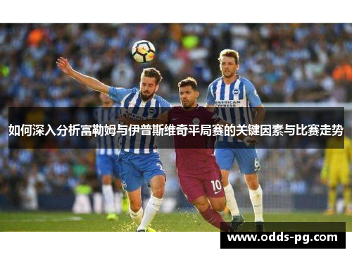 如何深入分析富勒姆与伊普斯维奇平局赛的关键因素与比赛走势