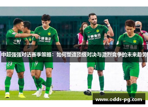 中超强强对话赛季策略：如何塑造顶级对决与激烈竞争的未来趋势