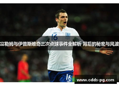 富勒姆与伊普斯维奇三次点球事件全解析 背后的秘密与风波