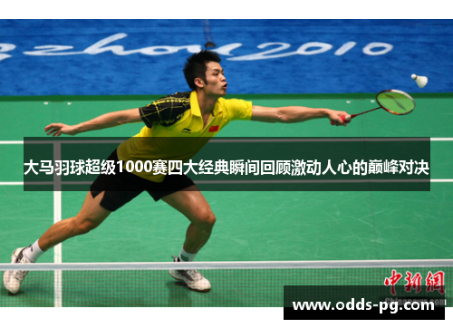 大马羽球超级1000赛四大经典瞬间回顾激动人心的巅峰对决
