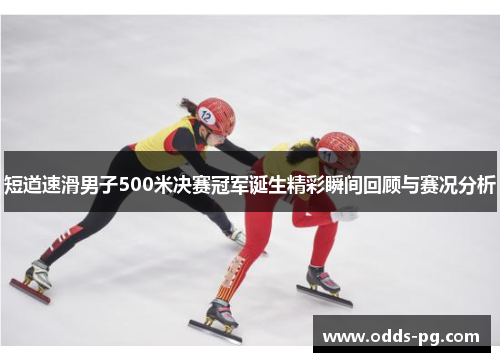 短道速滑男子500米决赛冠军诞生精彩瞬间回顾与赛况分析
