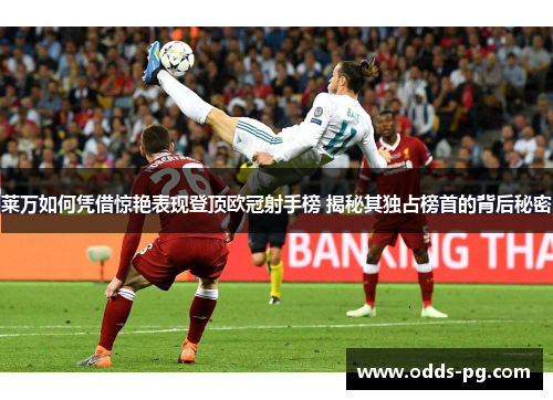 莱万如何凭借惊艳表现登顶欧冠射手榜 揭秘其独占榜首的背后秘密