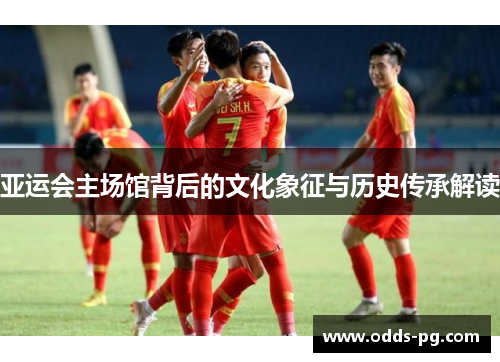 亚运会主场馆背后的文化象征与历史传承解读