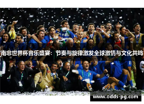 南非世界杯音乐盛宴：节奏与旋律激发全球激情与文化共鸣