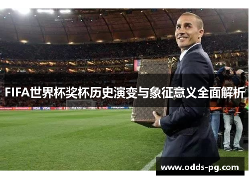 FIFA世界杯奖杯历史演变与象征意义全面解析