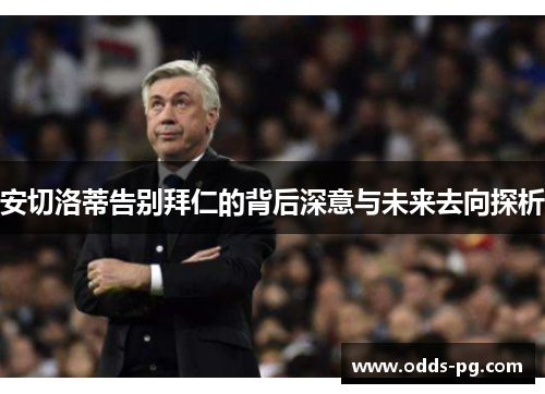 安切洛蒂告别拜仁的背后深意与未来去向探析