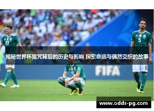 揭秘世界杯魔咒背后的历史与影响 探索命运与偶然交织的故事