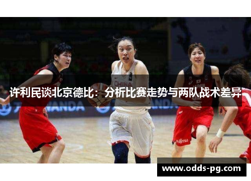许利民谈北京德比：分析比赛走势与两队战术差异