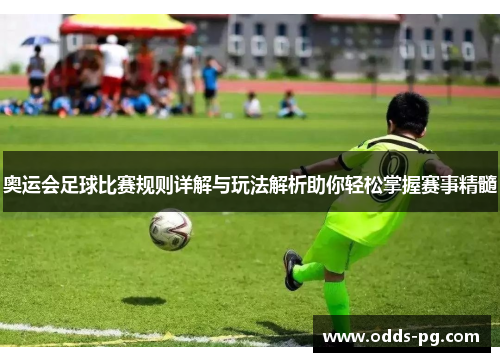 奥运会足球比赛规则详解与玩法解析助你轻松掌握赛事精髓