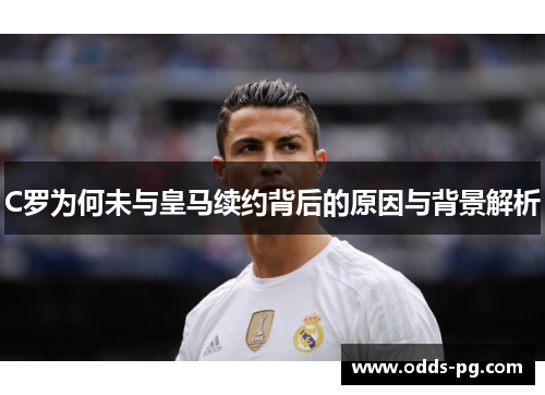 C罗为何未与皇马续约背后的原因与背景解析
