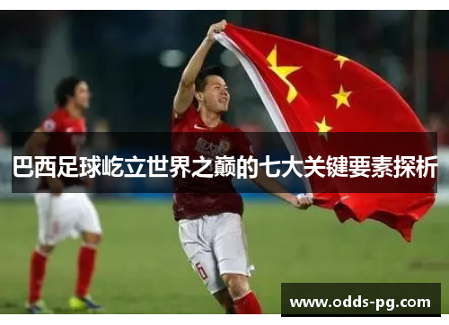 巴西足球屹立世界之巅的七大关键要素探析