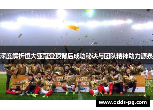 深度解析恒大亚冠登顶背后成功秘诀与团队精神动力源泉