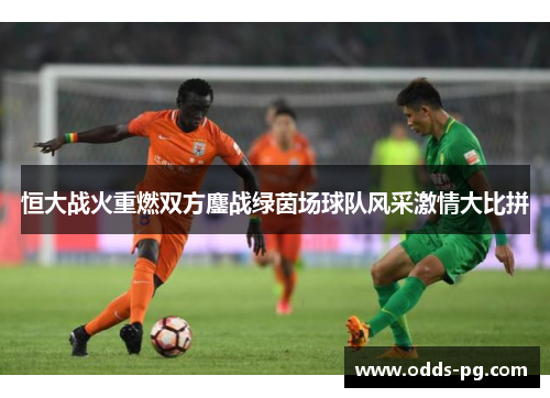 恒大战火重燃双方鏖战绿茵场球队风采激情大比拼
