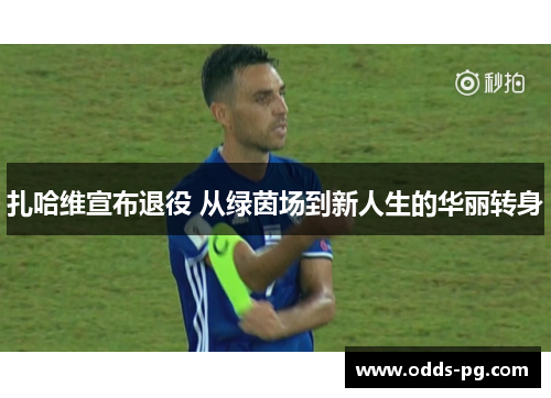 扎哈维宣布退役 从绿茵场到新人生的华丽转身