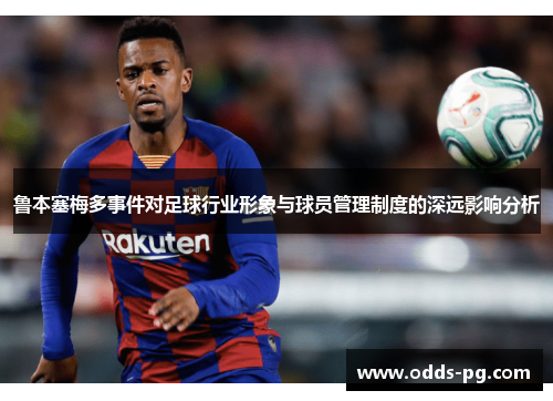 鲁本塞梅多事件对足球行业形象与球员管理制度的深远影响分析