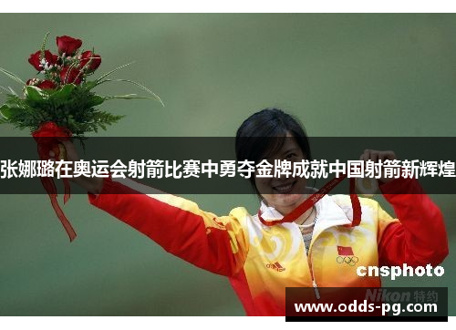 张娜璐在奥运会射箭比赛中勇夺金牌成就中国射箭新辉煌 张娜璐在奥运会射箭比赛中勇夺金牌成就中国射箭新辉煌