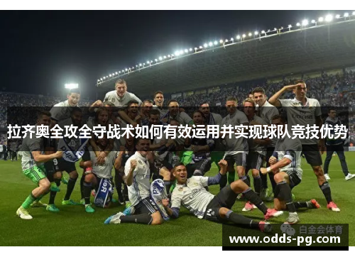 拉齐奥全攻全守战术如何有效运用并实现球队竞技优势 拉齐奥全攻全守战术如何有效运用并实现球队竞技优势