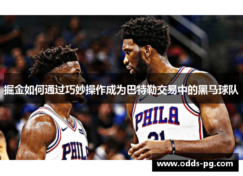 掘金如何通过巧妙操作成为巴特勒交易中的黑马球队 掘金如何通过巧妙操作成为巴特勒交易中的黑马球队