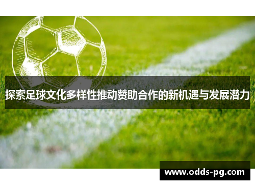 探索足球文化多样性推动赞助合作的新机遇与发展潜力 探索足球文化多样性推动赞助合作的新机遇与发展潜力