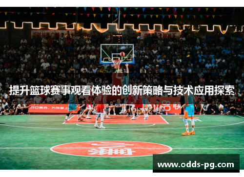提升篮球赛事观看体验的创新策略与技术应用探索 提升篮球赛事观看体验的创新策略与技术应用探索