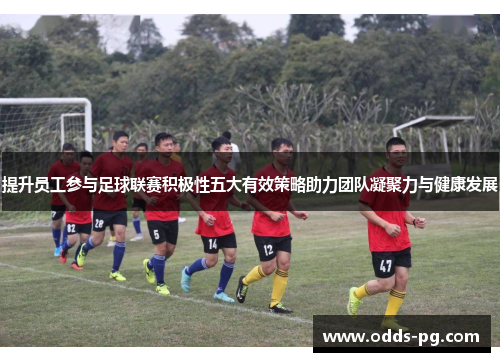 提升员工参与足球联赛积极性五大有效策略助力团队凝聚力与健康发展 提升员工参与足球联赛积极性五大有效策略助力团队凝聚力与健康发展