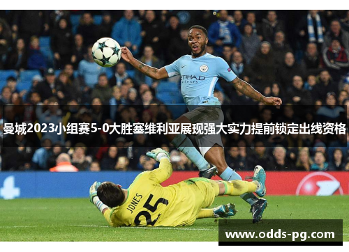 曼城2023小组赛5-0大胜塞维利亚展现强大实力提前锁定出线资格 曼城2023小组赛5-0大胜塞维利亚展现强大实力提前锁定出线资格