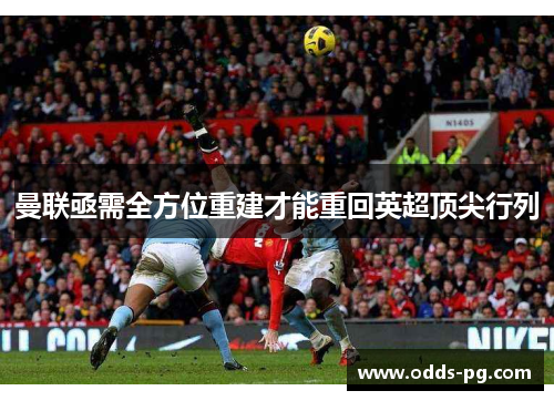 曼联亟需全方位重建才能重回英超顶尖行列 曼联亟需全方位重建才能重回英超顶尖行列