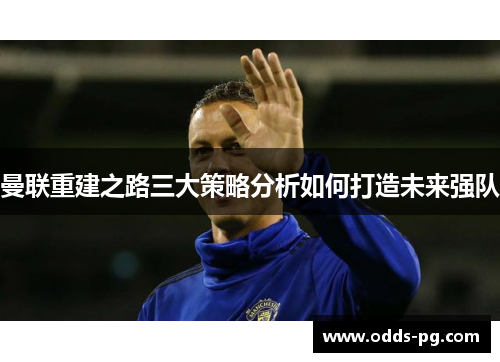 曼联重建之路三大策略分析如何打造未来强队