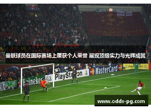 曼联球员在国际赛场上屡获个人荣誉 展现顶级实力与光辉成就 曼联球员在国际赛场上屡获个人荣誉 展现顶级实力与光辉成就